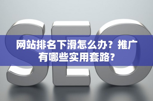 网站排名下滑怎么办？推广有哪些实用套路？