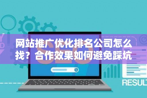 网站推广优化排名公司怎么找？合作效果如何避免踩坑？