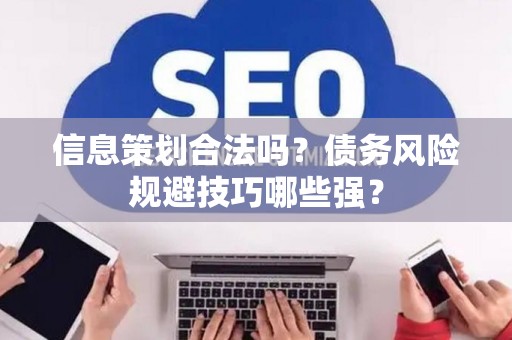 信息策划合法吗？债务风险规避技巧哪些强？