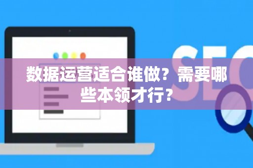 数据运营适合谁做？需要哪些本领才行？